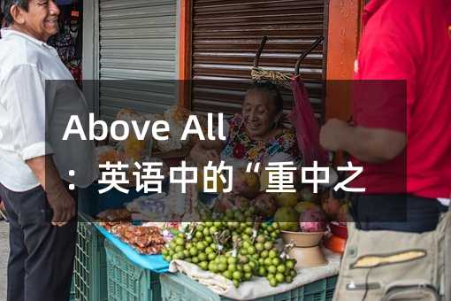 Above All£ºÓ¢ÓïÖеġ°ÖØÖÐÖ®ÖØ¡±