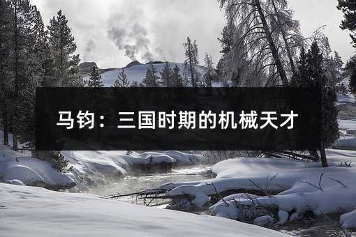 马钧:三国时期的机械天才