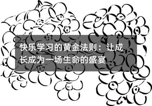 快乐学习的黄金法则:让成长成为一场生命的盛宴