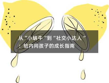 从“小蜗牛“到“社交小达人“:给内向孩子的成长指南