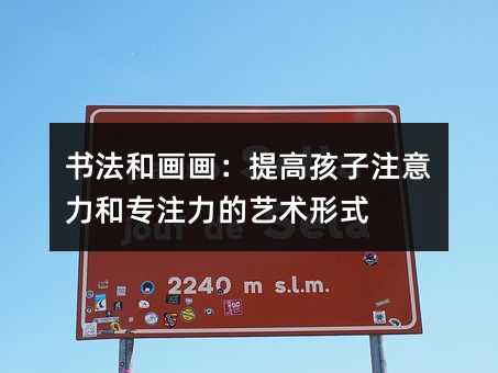 书法和画画:提高孩子注意力和专注力的艺术形式