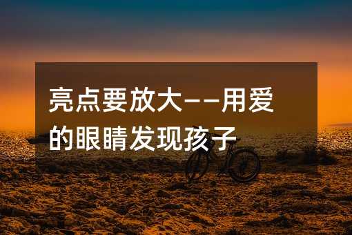 亮点要放大——用爱的眼睛发现孩子