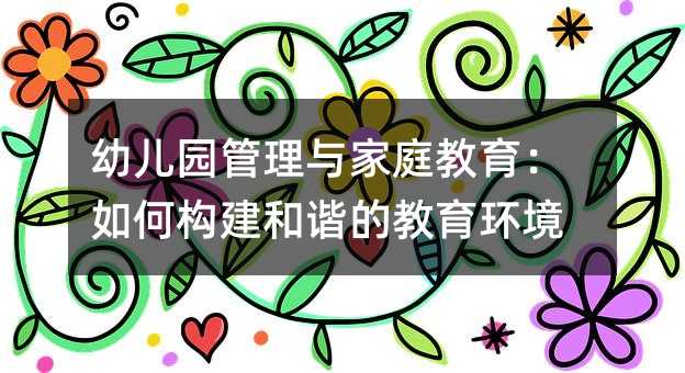 幼儿园管理与家庭教育:如何构建和谐的教育环境