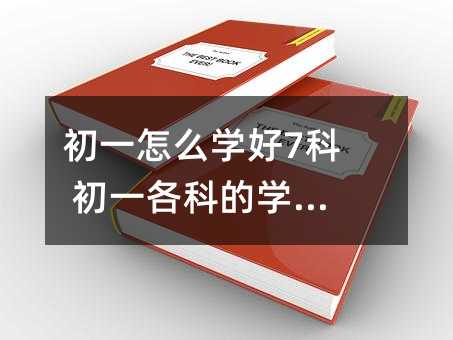 初一怎么学好7科 初一各科的学习方法