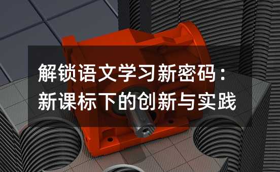 解锁语文学习新密码:新课标下的创新与实践