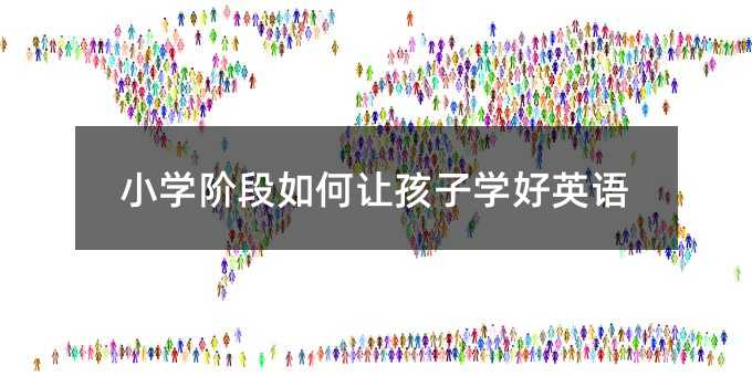 小学阶段如何让孩子学好英语