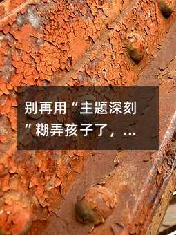 别再用“主题深刻”糊弄孩子了,真正的好作文,藏着五个秘密