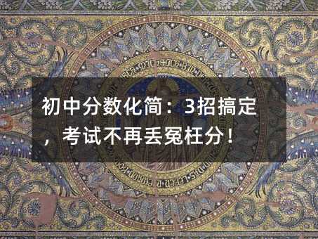 初中分数化简:3招搞定,考试不再丢冤枉分!