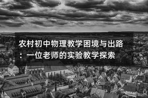 农村初中物理教学困境与出路:一位老师的实验教学探索