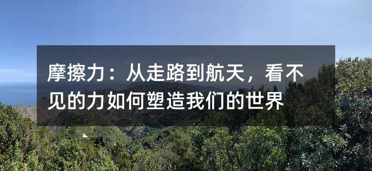 摩擦力:从走路到航天,看不见的力如何塑造我们的世界