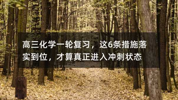 高三化学一轮复习,这6条措施落实到位,才算真正进入冲刺状态